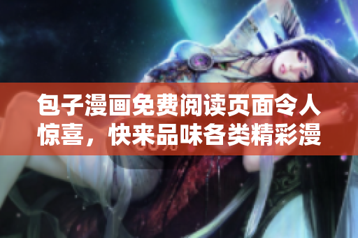 包子漫画免费阅读页面令人惊喜，快来品味各类精彩漫画！