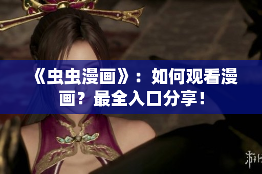 《虫虫漫画》：如何观看漫画？最全入口分享！