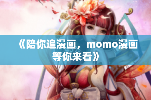 《陪你追漫画，momo漫画等你来看》
