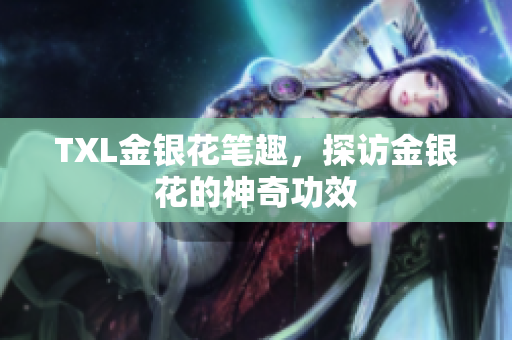 TXL金银花笔趣，探访金银花的神奇功效