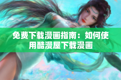 免费下载漫画指南：如何使用酷漫屋下载漫画