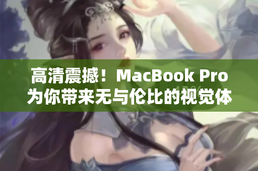 高清震撼！MacBook Pro为你带来无与伦比的视觉体验