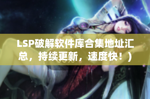 LSP破解软件库合集地址汇总，持续更新，速度快！)