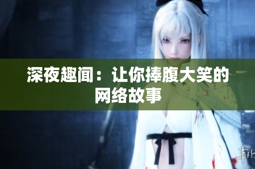深夜趣闻：让你捧腹大笑的网络故事