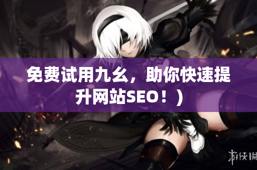免费试用九幺，助你快速提升网站SEO！)