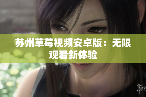 苏州草莓视频安卓版：无限观看新体验