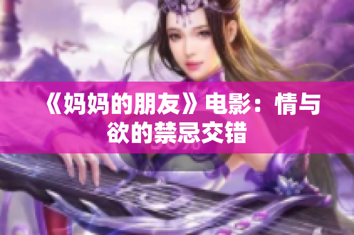 《妈妈的朋友》电影：情与欲的禁忌交错