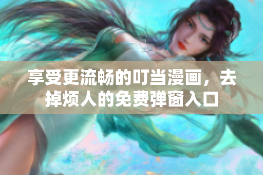 享受更流畅的叮当漫画，去掉烦人的免费弹窗入口