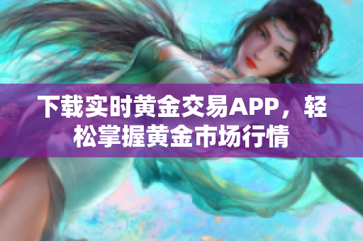 下载实时黄金交易APP，轻松掌握黄金市场行情