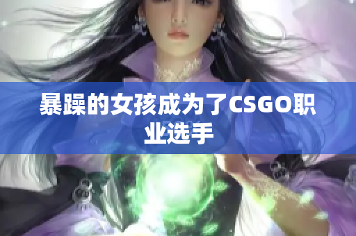 暴躁的女孩成为了CSGO职业选手