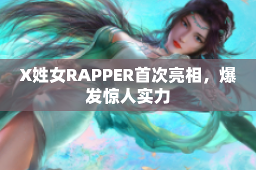 X姓女RAPPER首次亮相，爆发惊人实力