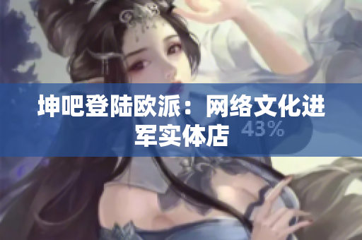 坤吧登陆欧派：网络文化进军实体店