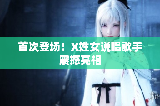首次登场！X姓女说唱歌手震撼亮相