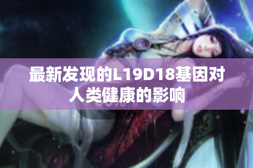 最新发现的L19D18基因对人类健康的影响