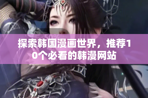 探索韩国漫画世界，推荐10个必看的韩漫网站