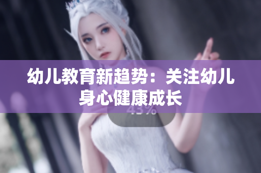 幼儿教育新趋势：关注幼儿身心健康成长