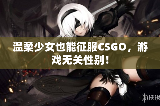 温柔少女也能征服CSGO，游戏无关性别！