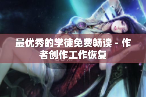 最优秀的学徒免费畅读 - 作者创作工作恢复