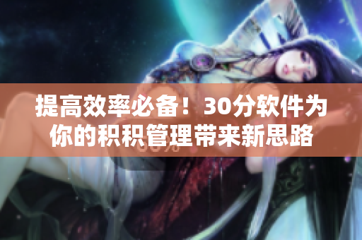 提高效率必备！30分软件为你的积积管理带来新思路