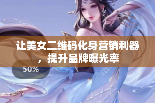 让美女二维码化身营销利器，提升品牌曝光率
