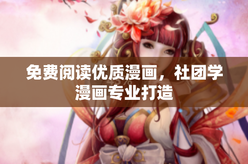 免费阅读优质漫画，社团学漫画专业打造