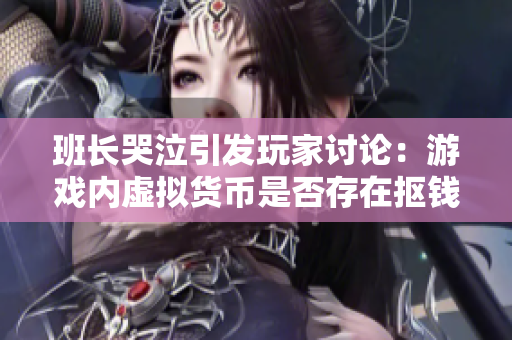 班长哭泣引发玩家讨论：游戏内虚拟货币是否存在抠钱现象？