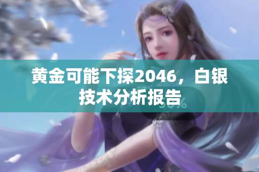 黄金可能下探2046，白银技术分析报告