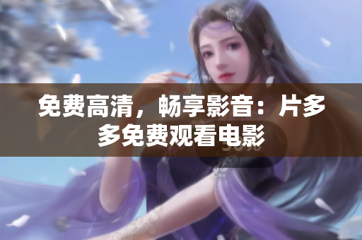 免费高清，畅享影音：片多多免费观看电影