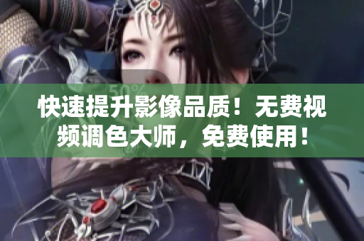 快速提升影像品质！无费视频调色大师，免费使用！