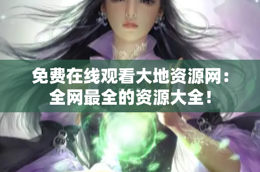 免费在线观看大地资源网：全网最全的资源大全！