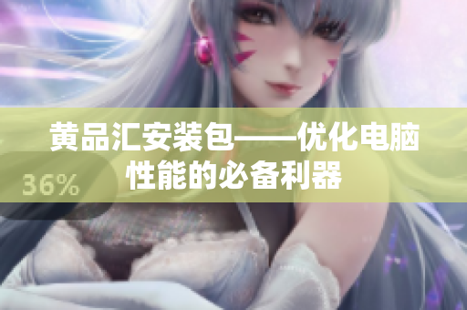 黄品汇安装包——优化电脑性能的必备利器