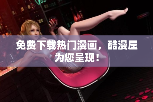 免费下载热门漫画，酷漫屋为您呈现！
