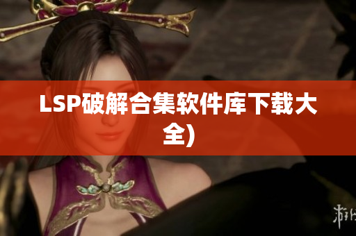 LSP破解合集软件库下载大全)