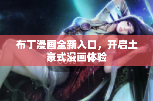 布丁漫画全新入口，开启土豪式漫画体验