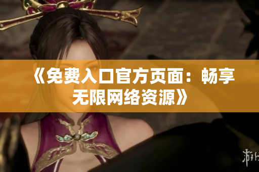 《免费入口官方页面：畅享无限网络资源》