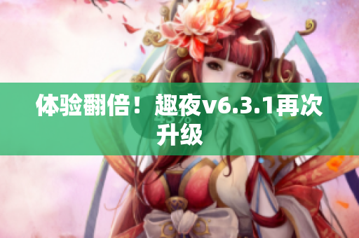 体验翻倍！趣夜v6.3.1再次升级