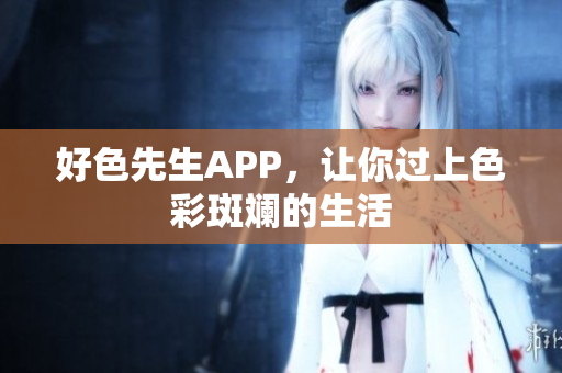 好色先生APP，让你过上色彩斑斓的生活