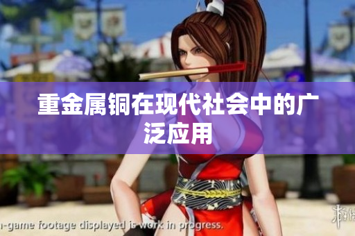 重金属铜在现代社会中的广泛应用