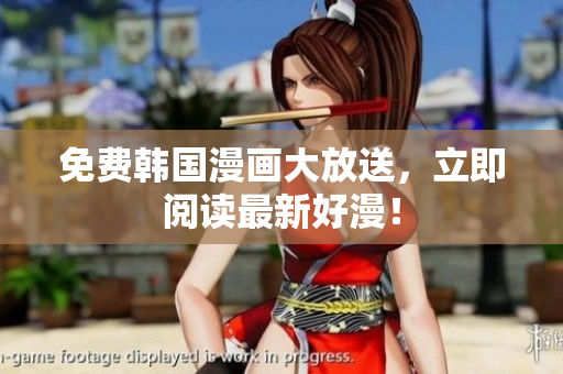 免费韩国漫画大放送，立即阅读最新好漫！