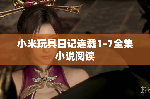 小米玩具日记连载1-7全集小说阅读