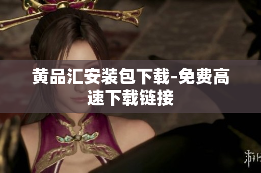 黄品汇安装包下载-免费高速下载链接