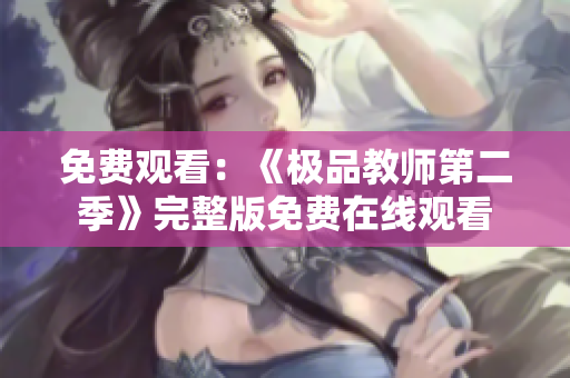 免费观看：《极品教师第二季》完整版免费在线观看