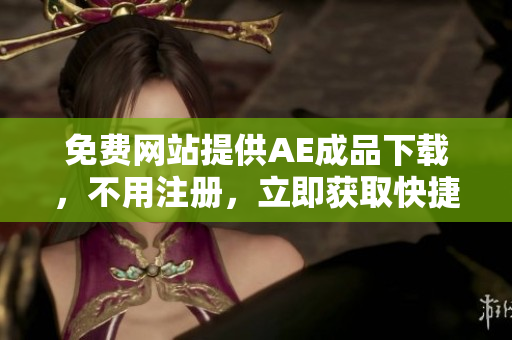免费网站提供AE成品下载，不用注册，立即获取快捷方便