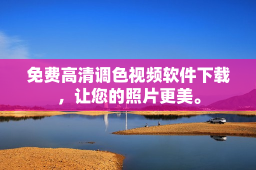 免费高清调色视频软件下载，让您的照片更美。