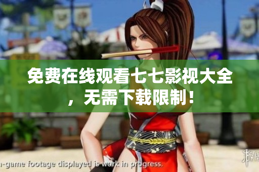免费在线观看七七影视大全，无需下载限制！