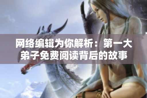 网络编辑为你解析：第一大弟子免费阅读背后的故事