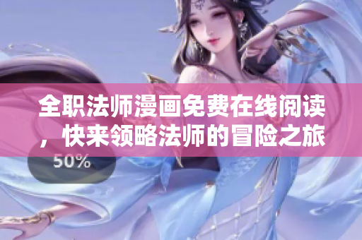 全职法师漫画免费在线阅读，快来领略法师的冒险之旅！