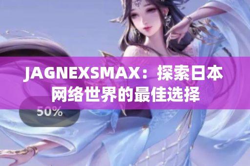JAGNEXSMAX：探索日本网络世界的最佳选择
