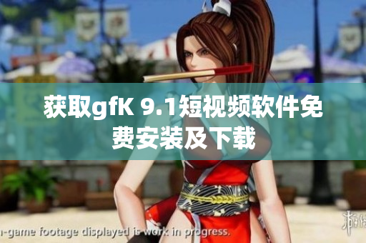 获取gfK 9.1短视频软件免费安装及下载