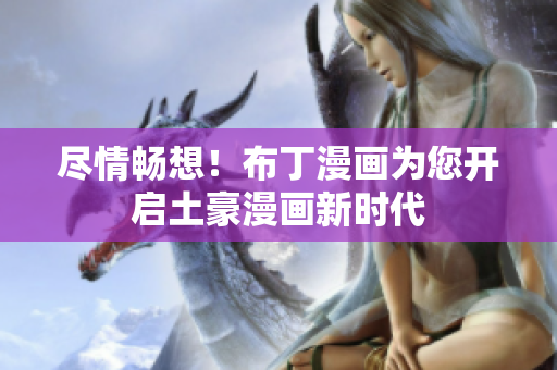 尽情畅想！布丁漫画为您开启土豪漫画新时代